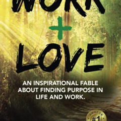 [Get] EPUB 💗 Work + Love: An Inspirational Fable About Finding Purpose In Life and W