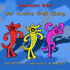 Lunatics 252 / der kleine drei Klang / DOCFRITZ - joerxworx & Ratzzz
