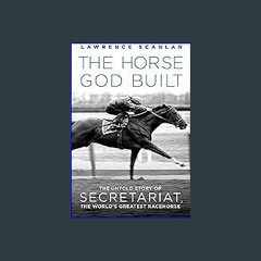 Download Ebook ❤ The Horse God Built: The Untold Story of Secretariat, the World's Greatest Raceho