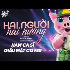 HAI NGƯỜI HAI HƯỚNG - Nam Ca Sĩ Giấu Mặt Cover  Mấy Năm Trời Yêu Thương Nay Nhìn Lại Thấy....mp3