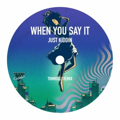 Just Kiddin - When You Say It - Tom Holli Remix