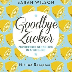 read Goodbye Zucker: Zuckerfrei glücklich in 8 Wochen - Mit 108 Rezepten