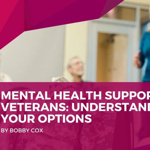 Mental Health Support For Veterans - Understanding Your Options By Bobby Cox