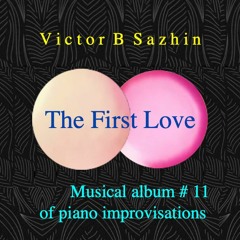 Victor B Sazhin.The First love(61:08).Music album of piano improvisations #11(Vienna,Austria,2022)