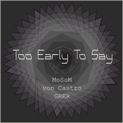 MoSoM & von Castro & GRER - Too Early To Say (FREE DL)