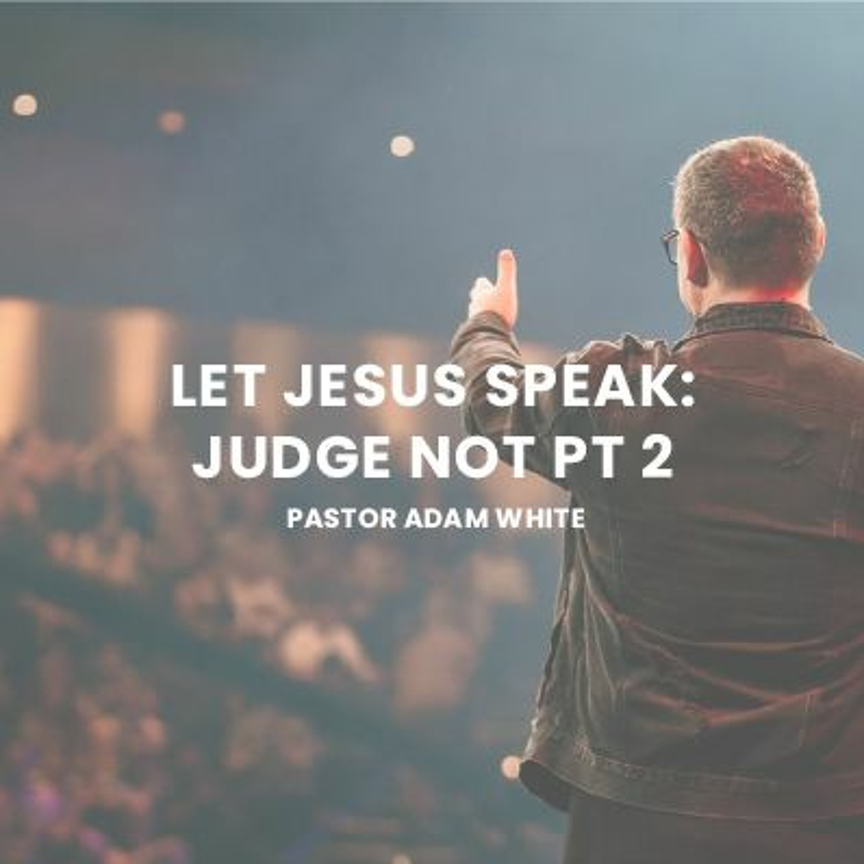 Let Jesus Speak | Judge Not Part 2 | Pastor Adam White episode artwork