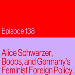 Episode 138: Alice Schwarzer, Boobs, and Germany's Feminist Foreign Policy
