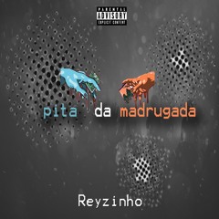 Reyzinho-Pita da madrugada- prod[Múmiaheyy: