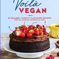 <PDF> 📖 Voilà Vegan: 85 Decadent, Secretly Plant-Based Desserts from an American Pâtisserie in Par