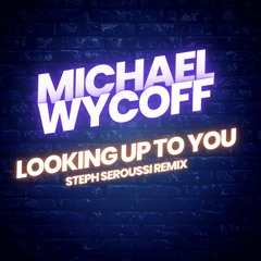 MICHAEL WYCOFF - LOOKING UP TO YOU (STEPH SEROUSSI REMIX)