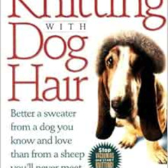 [View] EPUB 💙 Knitting With Dog Hair: Better a Sweater from a Dog You Know and Love