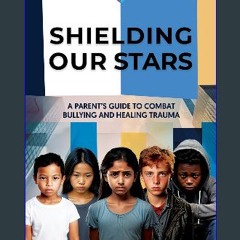 Read eBook [PDF] ✨ Shielding Our Stars: A Parent's Guide to Combat Bullying and Healing Trauma Ful
