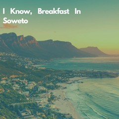 I Know, Breakfast In Soweto