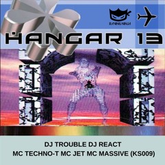 Hangar 13 (KS009) Dj Trouble Dj React Mc Techno-T Mc Jet Mc Massive