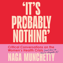 It’s Probably Nothing: Critical Conversations on the Women’s Health Crisis (and How to Thrive Despite It), By Naga Munchetty, Read by Naga Munchetty