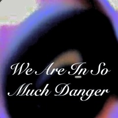 We are in so much danger