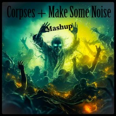 CORPSES + MAKE SOME NOISE - Mashup