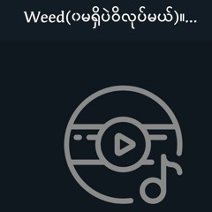 Weed(၀မရှိပဲဝိလုပ်မယ်)။  ။နေဝင်း