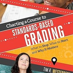 Charting a Course to Standards-Based Grading: What to Stop, What to Start, and Why It Matters B
