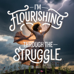 I’m flourishing through the struggle