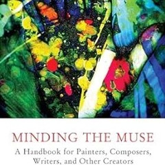 Read~[PDF] Minding the Muse: A Handbook for Painters, Composers, Writers, and Other Creators By