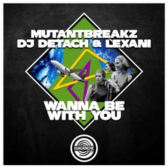 Mutantbreakz & Detach & Lexani,  Wanna Be With You