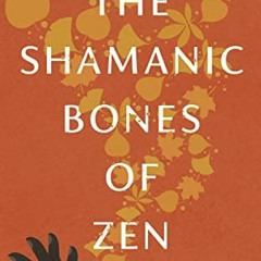 [READ] [EPUB KINDLE PDF EBOOK] The Shamanic Bones of Zen: Revealing the Ancestral Spi