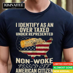 I Identify As An Over Taxed Under Represented Non Woke Pissed Off American Citizen Shirt