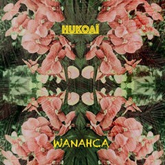 WANAHCA / HUKOAÏ
