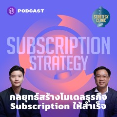 Strategy Clinic EP.7 กลยุทธ์สร้างโมเดลธุรกิจ Subscription ให้สำเร็จ