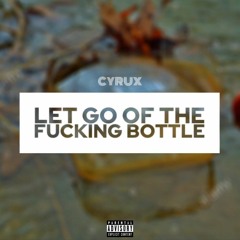 Let Go Of The Fucking Bottle