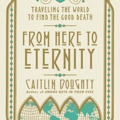 [Download PDF] From Here to Eternity: Traveling the World to Find the Good Death - Caitlin Doughty