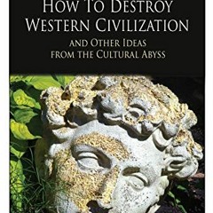 [Read] EPUB KINDLE PDF EBOOK How to Destroy Western Civilization and Other Ideas from the Cultural A