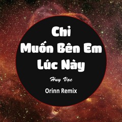 Chỉ Muốn Bên Em Lúc Này Remix - Huy Vạc - Orinn Remix [320Kbps]