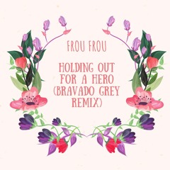 Frou Frou - Holding Out For a Hero (Bravado Grey Remix)