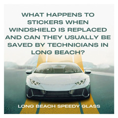 What Happens to Stickers When Windshield is Replaced and Can They Usually Be Saved by Technicians In Long Beach?