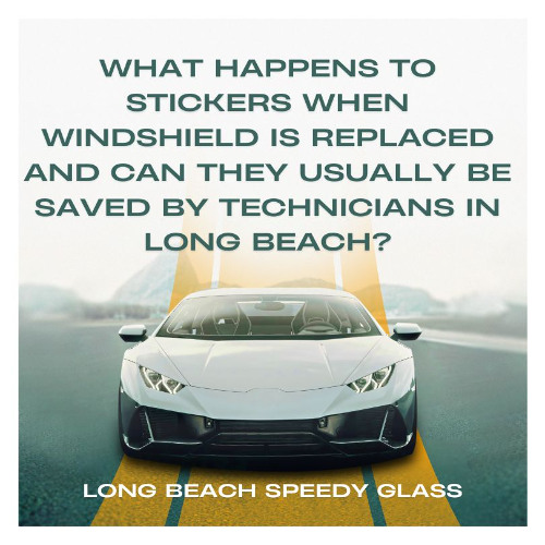 What Happens to Stickers When Windshield is Replaced and Can They Usually Be Saved by Technicians In Long Beach?