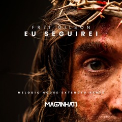 Frei Gilson - Eu Seguirei (Maganhati Melodic House Extended Remix)