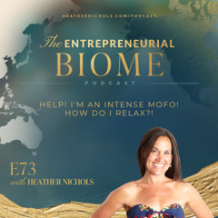Episode 73 – Help! I'm an Intense Mofo! How Do I Relax?! | The Entrepreneurial Biome Podcast