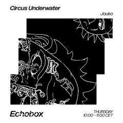 Circus Underwater #46 w/ Jouko [Echobox Radio]
