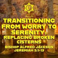 Transitioning from Worry to Serenity: Replacing Broken Cisterns | Bishop Alfred Jackson