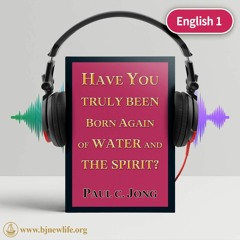 English 1-HAVE YOU TRULY BEEN BORN AGAIN OF WATER AND THE SPIRIT?