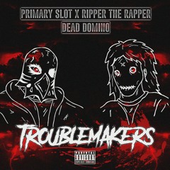 Primary Slot X Ripper The Rapper X Dead Domino - TROUBLEMAKERS