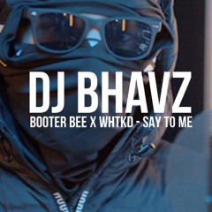 Booter Bee x WHTKD - Say To Me | DJ Bhavz
