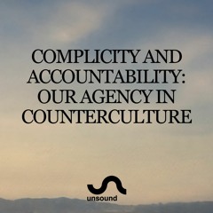 Unsound Talk 06: Complicity and Accountability: Our Agency in Counterculture