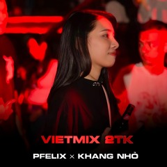 VIETMIX 2TK - PFELIX FT KHANG NHỎ (RMX)