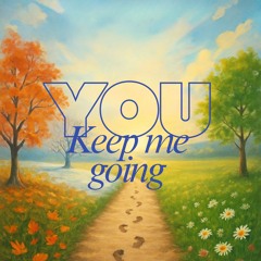 You keep me going
