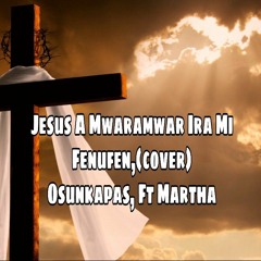 Jesus A Mwaramwar Ira Mi Fenufen(cover),By Osunkapas Ft Martha