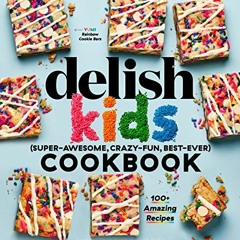 [GET] PDF 📚 The Delish Kids (Super-Awesome, Crazy-Fun, Best-Ever) Cookbook: 100+ Ama