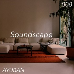 Soundscape Radio 008 W/ Ayuban